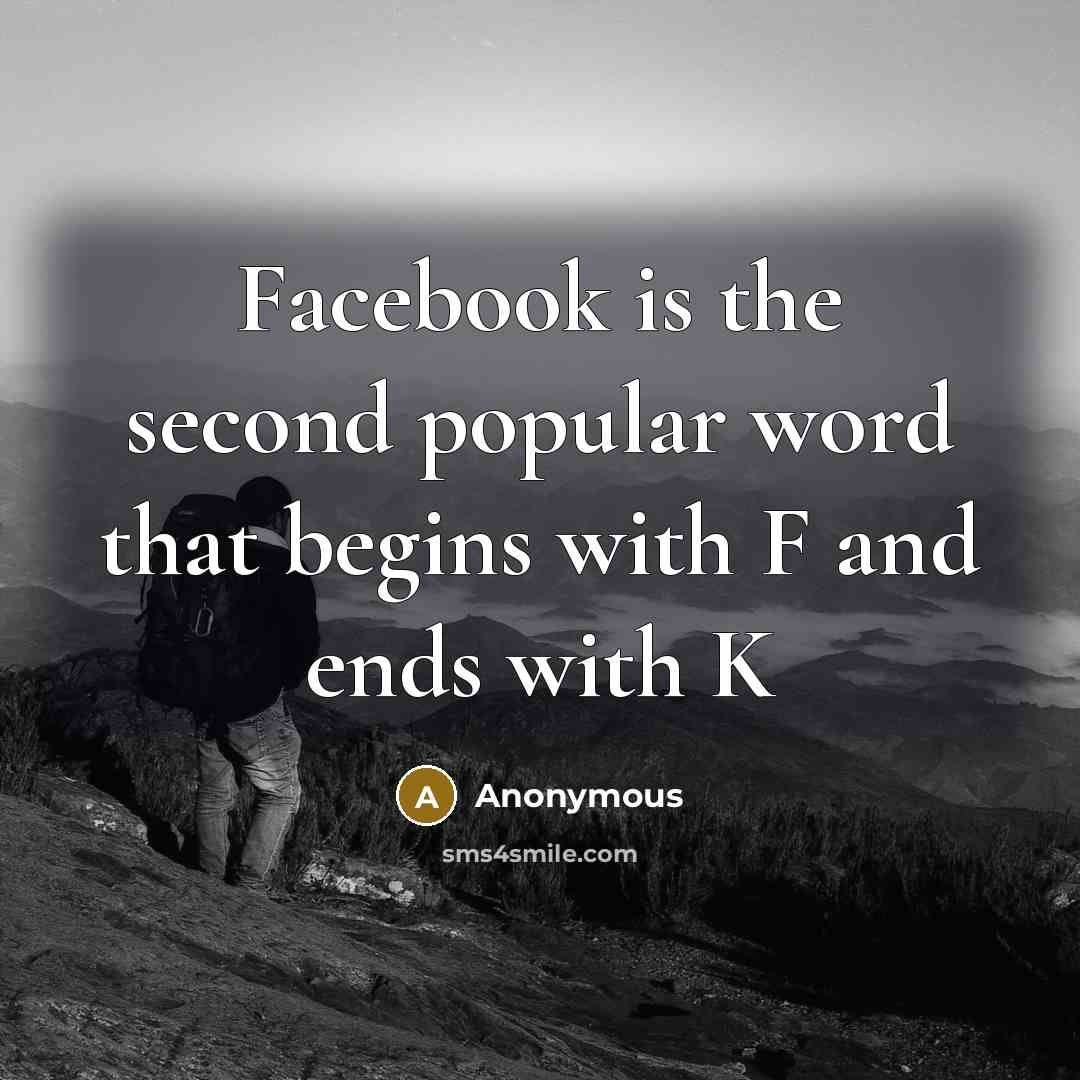 “Facebook is the second popular word that begins with F and ends with K” quote by Anonymous