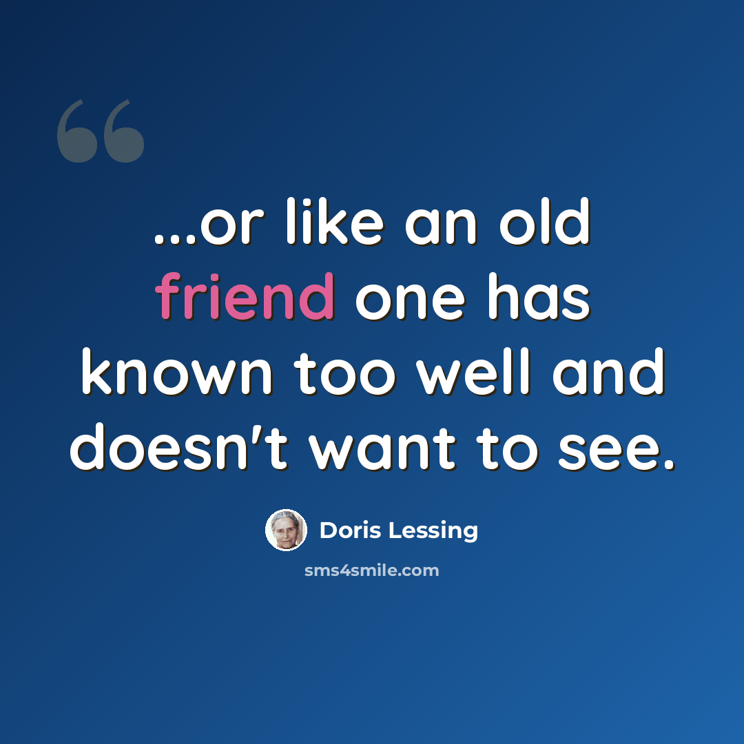 “...or like an old friend one has known too well and doesn't want to see.” quote by Doris Lessing