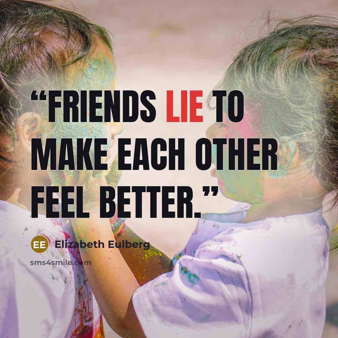 “Friends lie to make each other feel better.” quote by Elizabeth Eulberg