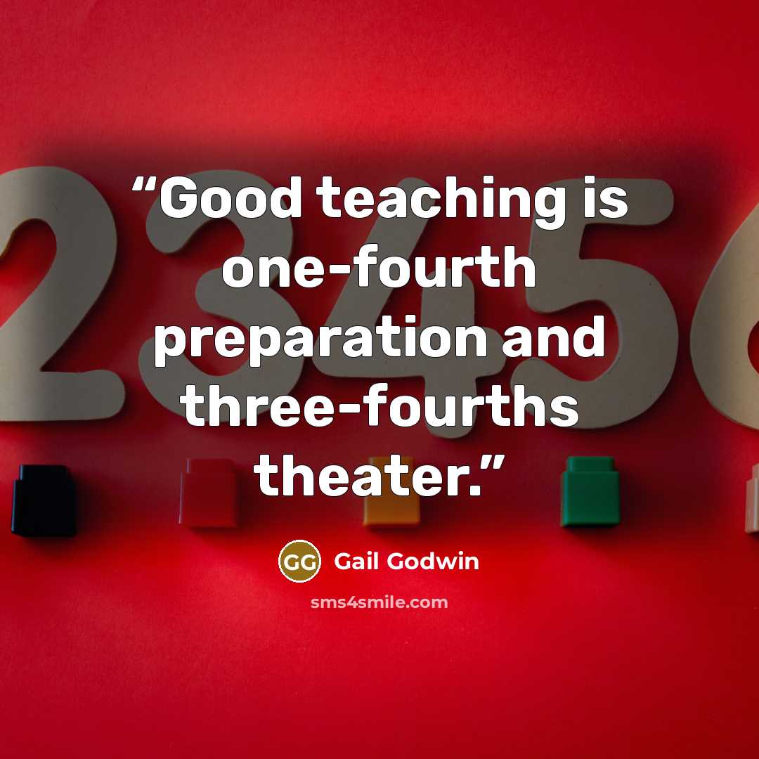 “Good teaching is one-fourth preparation and three-fourths theater.” quote by Gail Godwin