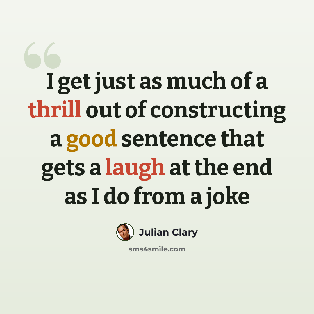 “I get just as much of a thrill out of constructing a good sentence that gets a laugh at the end as I do from a joke” quote by Julian Clary