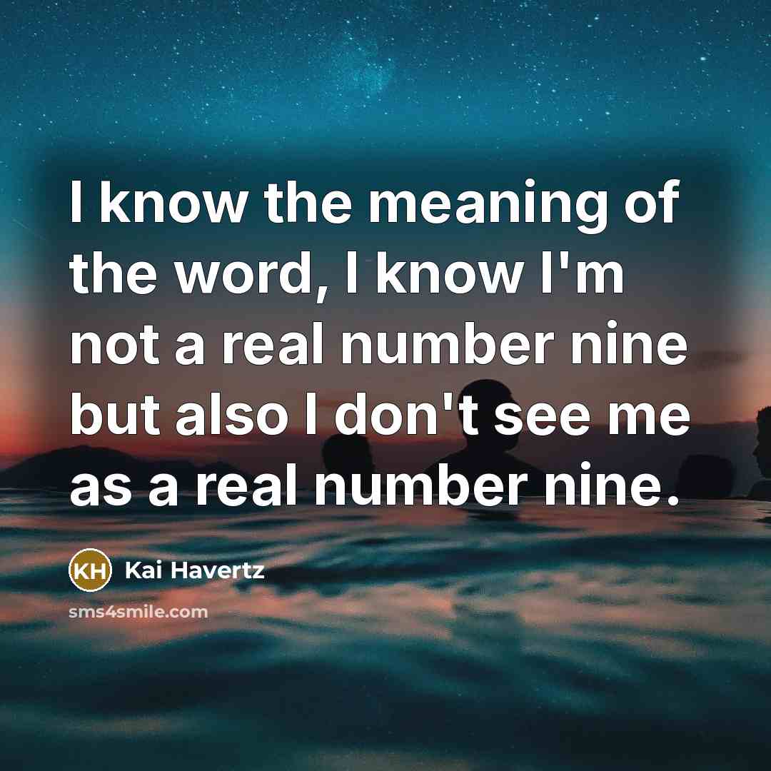 “I know the meaning of the word, I know I'm not a real number nine but also I don't see me as a real number nine.” quote by Kai Havertz