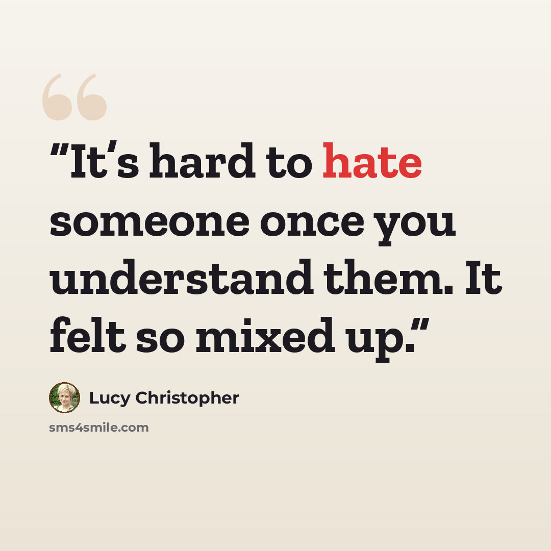 “It’s hard to hate someone once you understand them. It felt so mixed up.” quote by Lucy Christopher