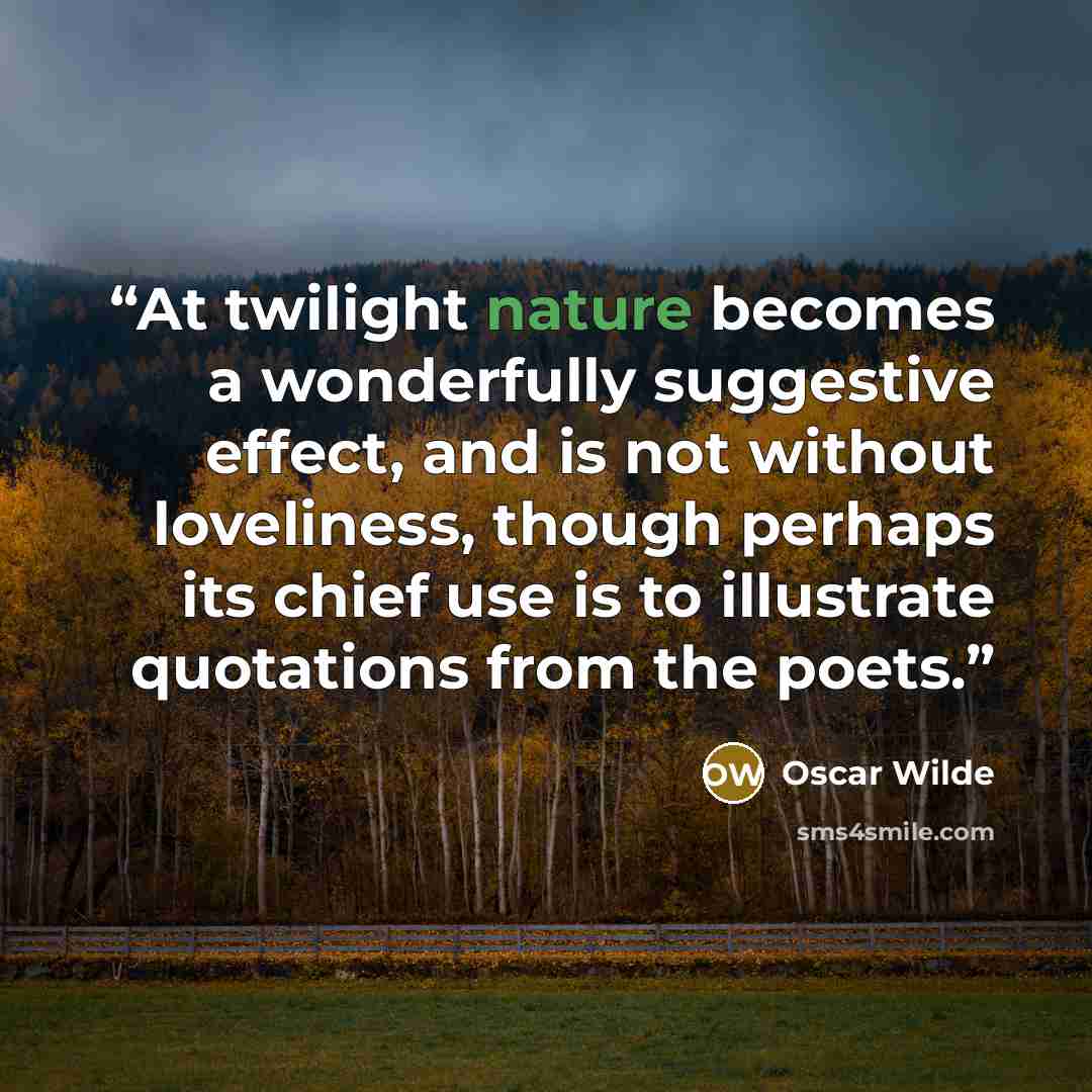“At twilight nature becomes a wonderfully suggestive effect, and is not without loveliness, though perhaps its chief use is to illustrate quotations from the poets.” quote by Oscar Wilde