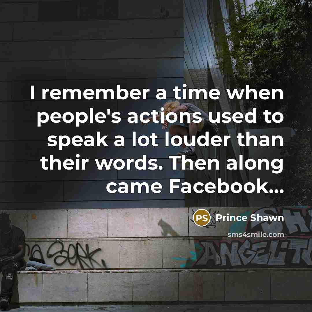 “I remember a time when people's actions used to speak a lot louder than their words. Then along came Facebook...” quote by Prince Shawn