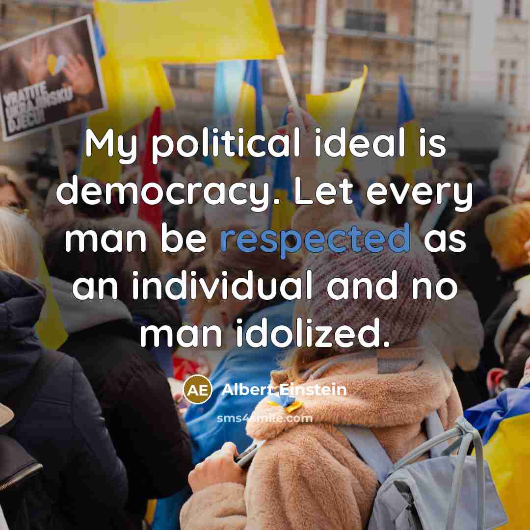 “My political ideal is democracy. Let every man be respected as an individual and no man idolized.” quote by Albert Einstein