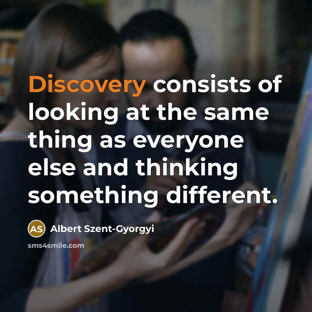 “Discovery consists of looking at the same thing as everyone else and thinking something different.” quote by Albert Szent-Gyorgyi