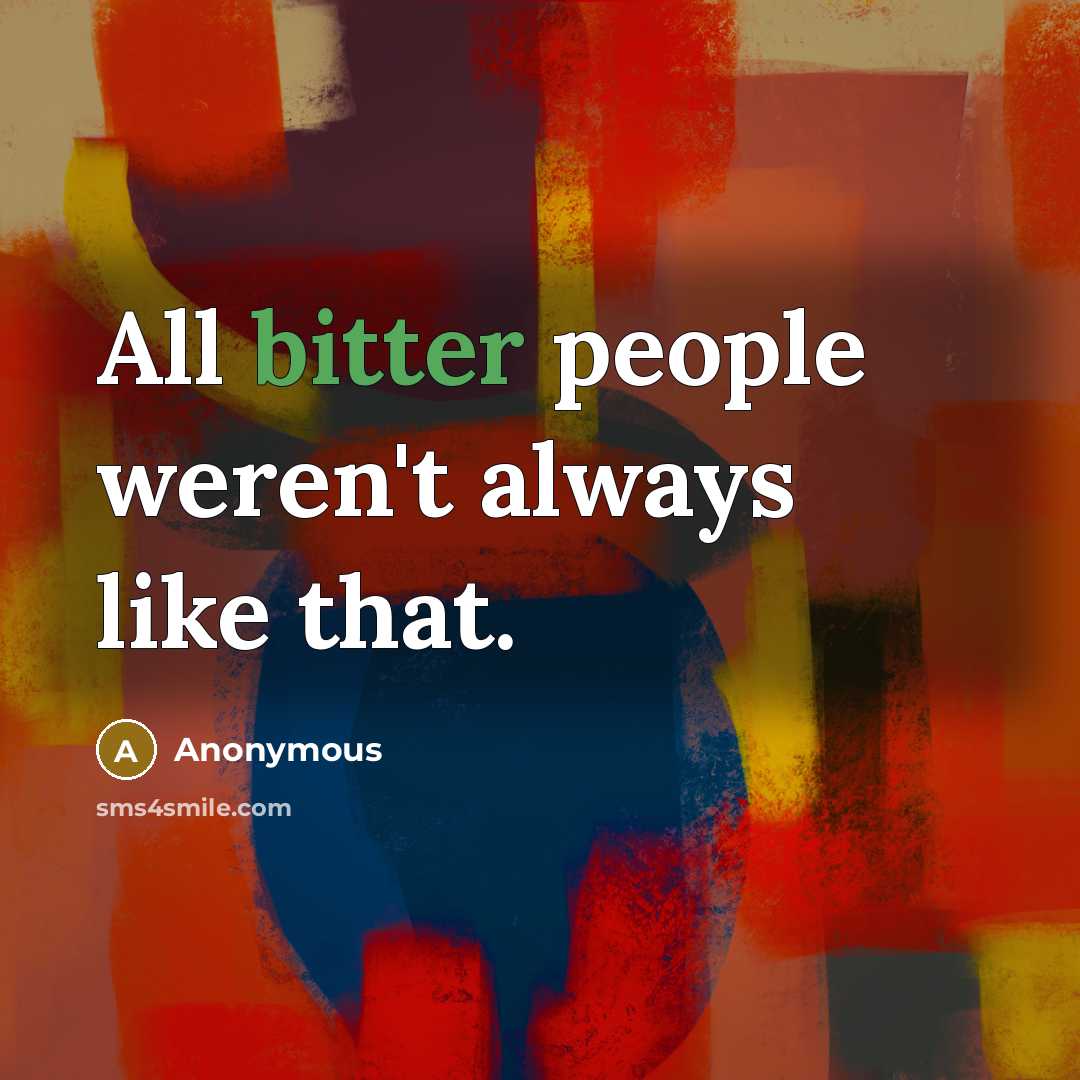 “All bitter people weren't always like that.” quote by Anonymous