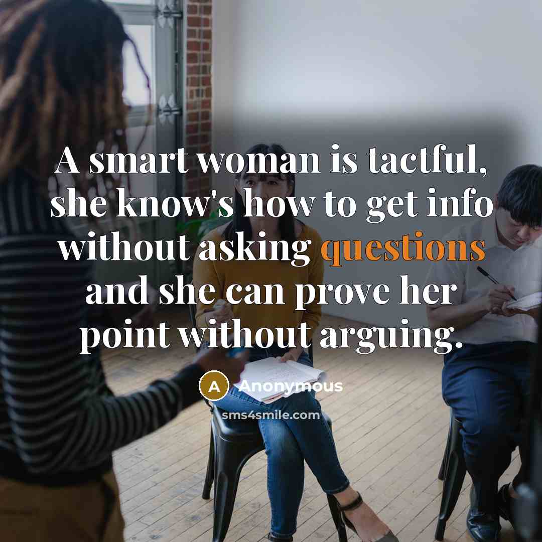 “A smart woman is tactful, she know's how to get info without asking questions and she can prove her point without arguing.” quote by Anonymous