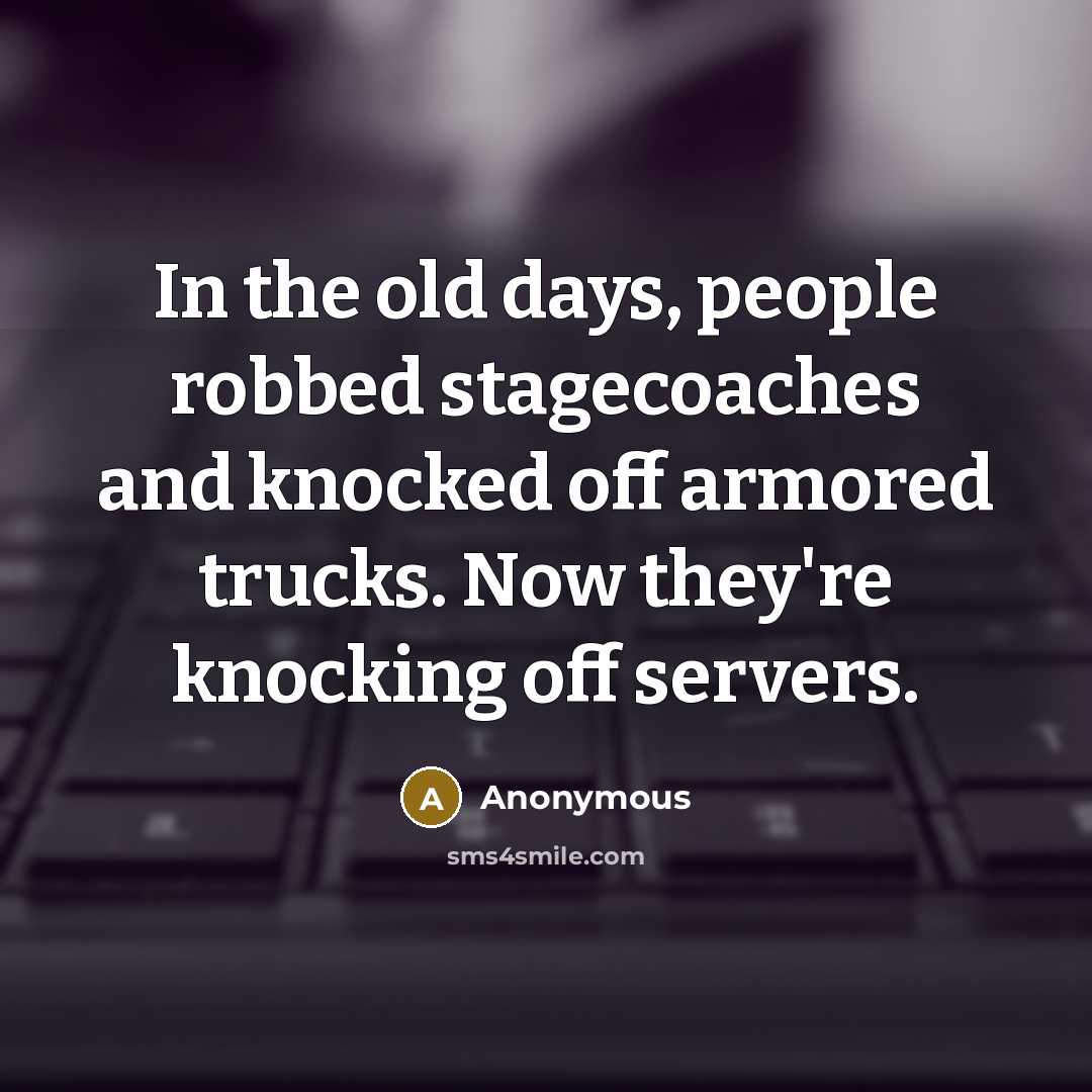 “In the old days, people robbed stagecoaches and knocked off armored trucks. Now they're knocking off servers.” quote by Anonymous