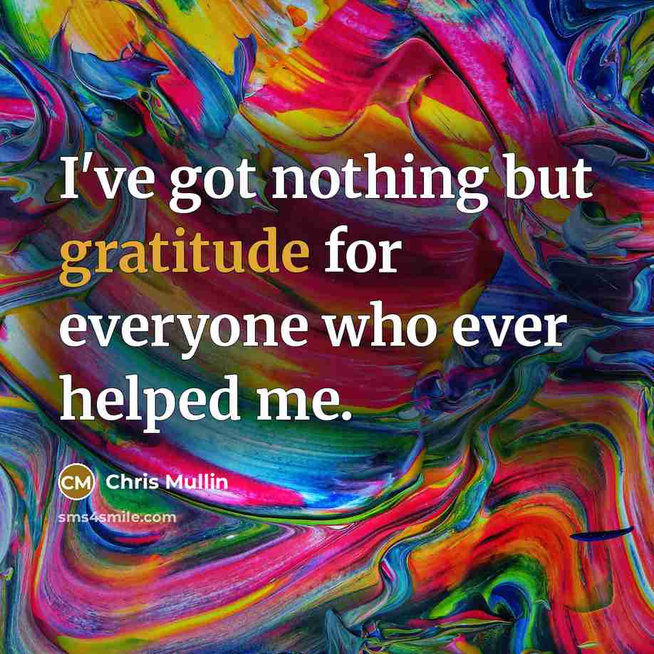 “I've got nothing but gratitude for everyone who ever helped me.” quote by Chris Mullin