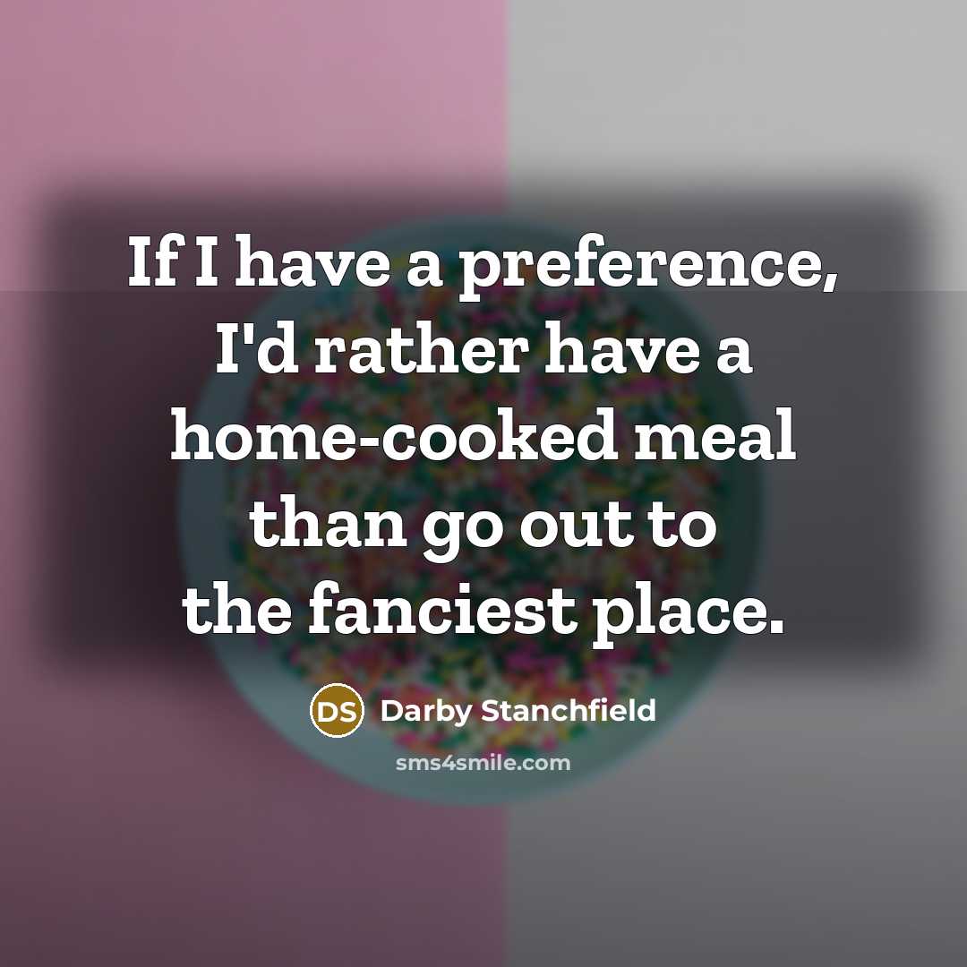 “If I have a preference, I'd rather have a home-cooked meal than go out to the fanciest place.” quote by Darby Stanchfield