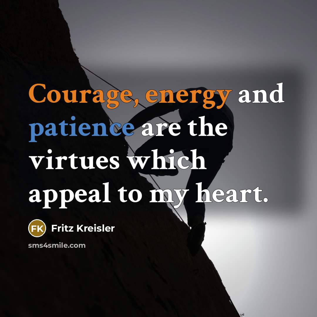 “Courage, energy and patience are the virtues which appeal to my heart.” quote by Fritz Kreisler