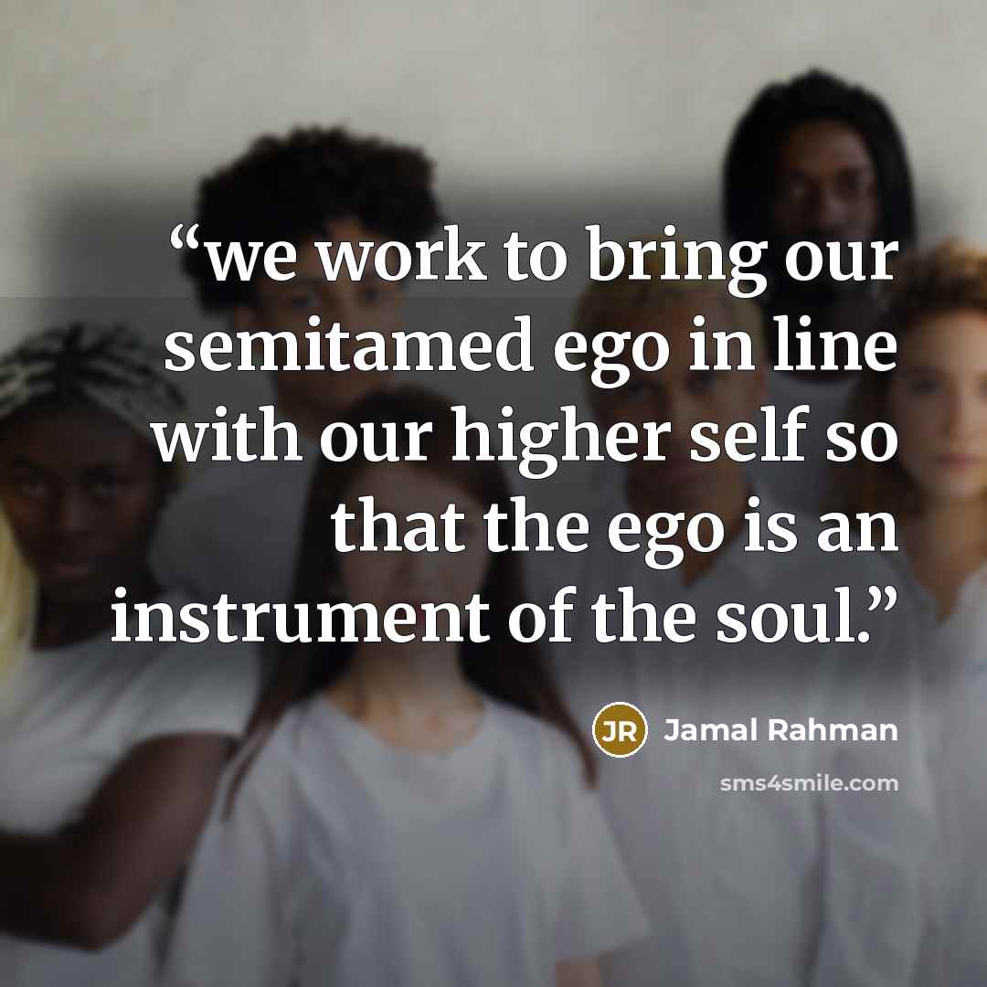 “we work to bring our semitamed ego in line with our higher self so that the ego is an instrument of the soul.” quote by Jamal Rahman