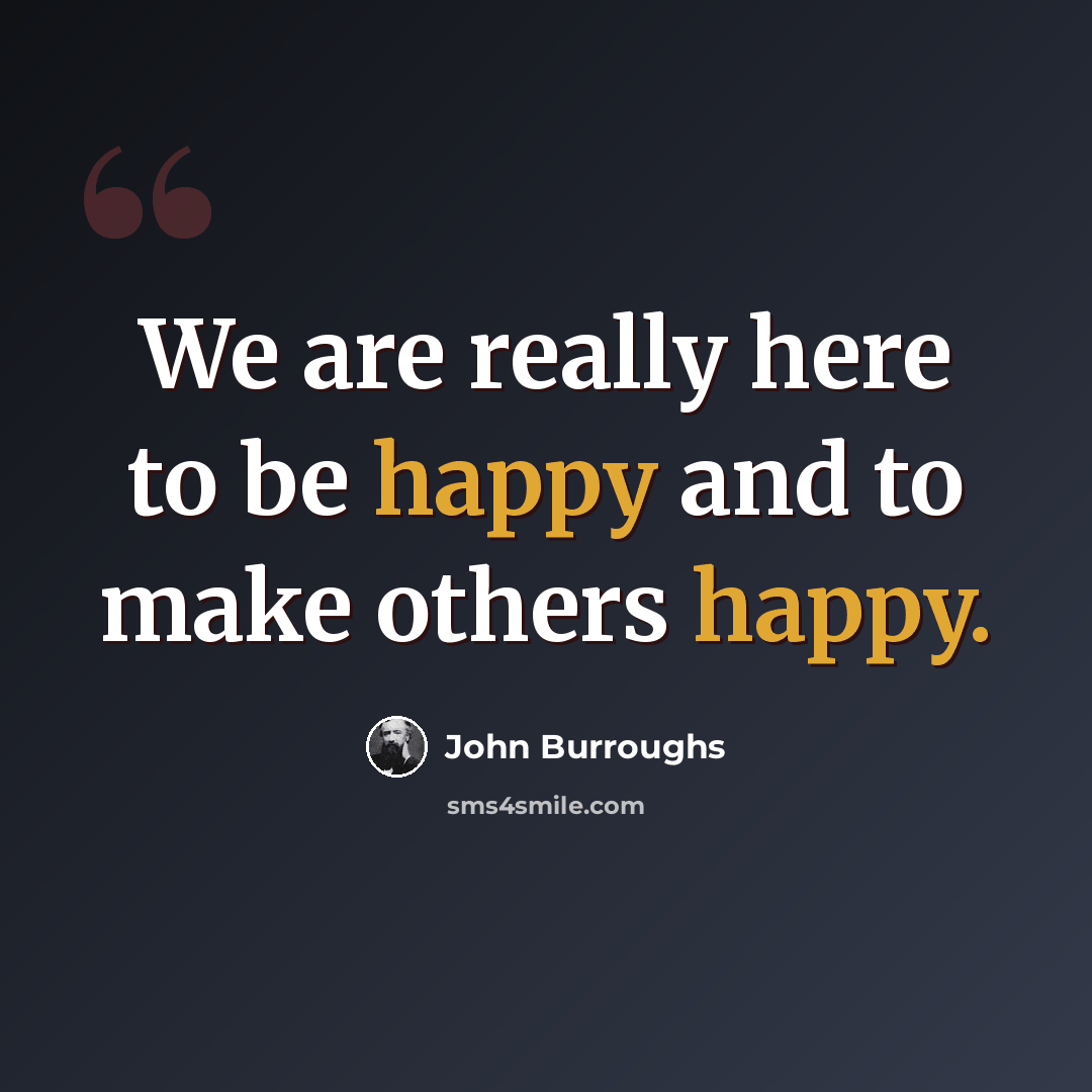 “We are really here to be happy and to make others happy.” quote by John Burroughs