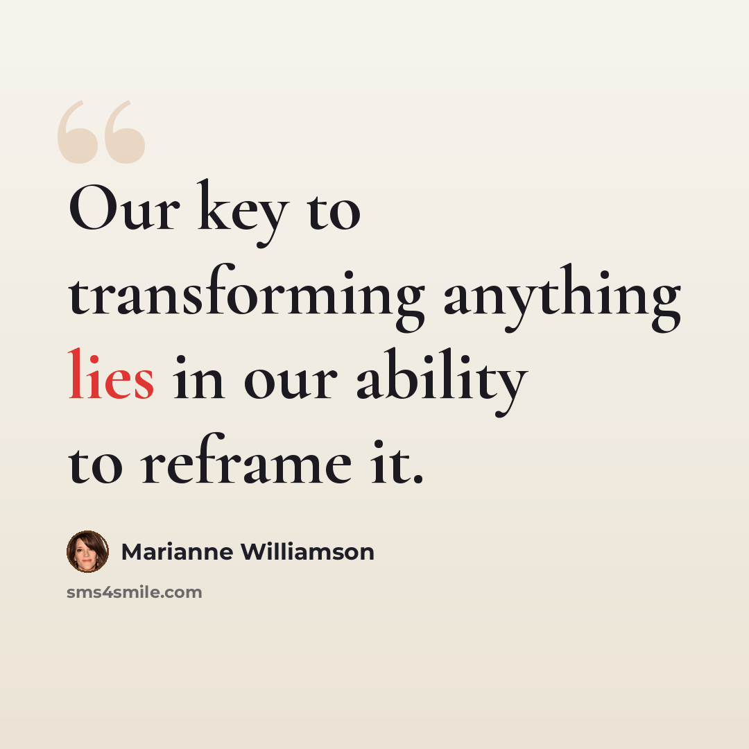“Our key to transforming anything lies in our ability to reframe it.” quote by Marianne Williamson