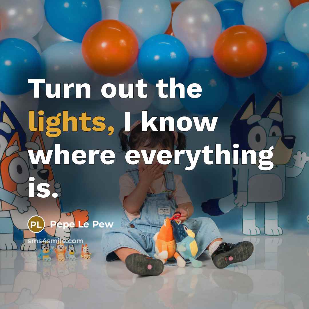 “Turn out the lights, I know where everything is.” quote by Pepe Le Pew