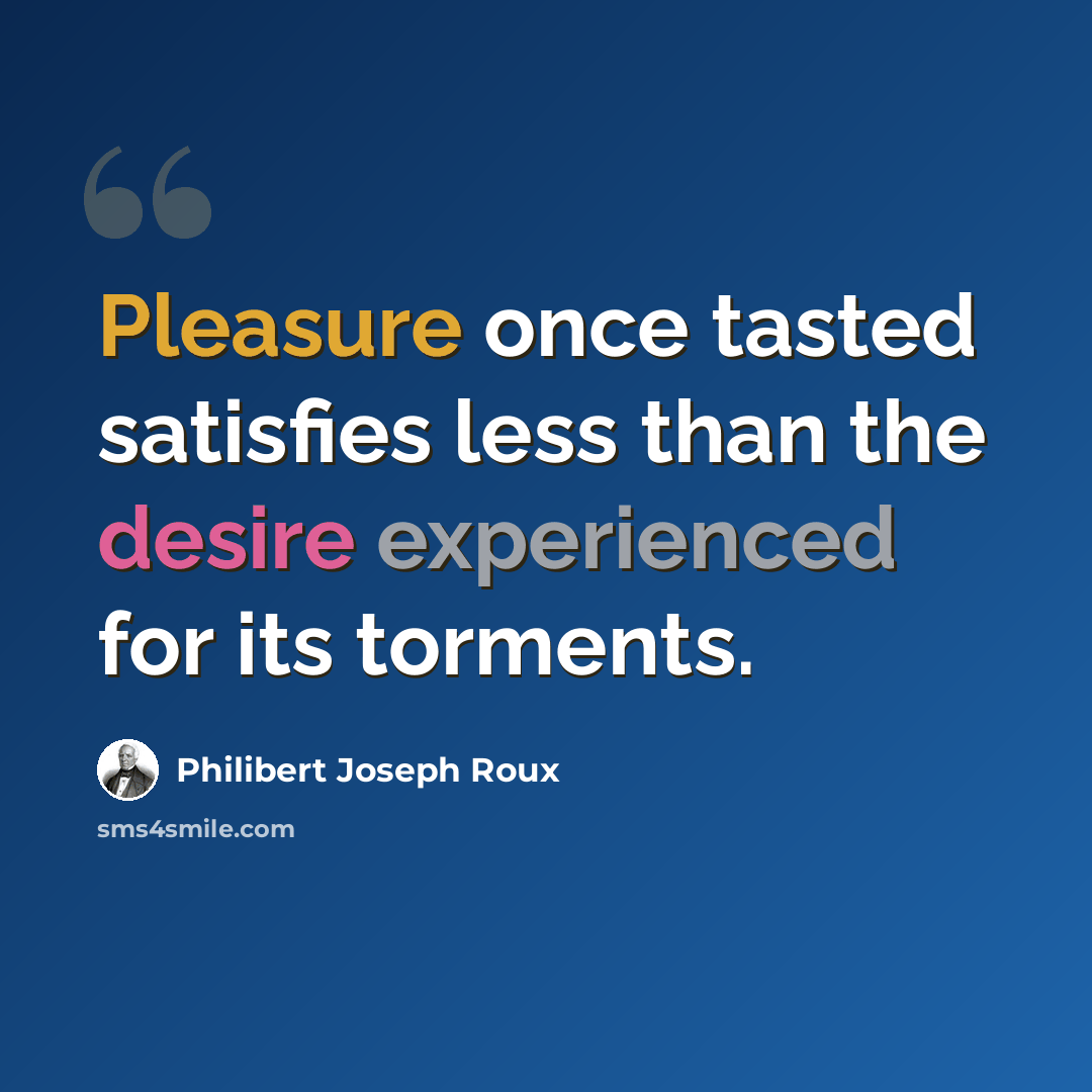 “Pleasure once tasted satisfies less than the desire experienced for its torments.” quote by Philibert Joseph Roux
