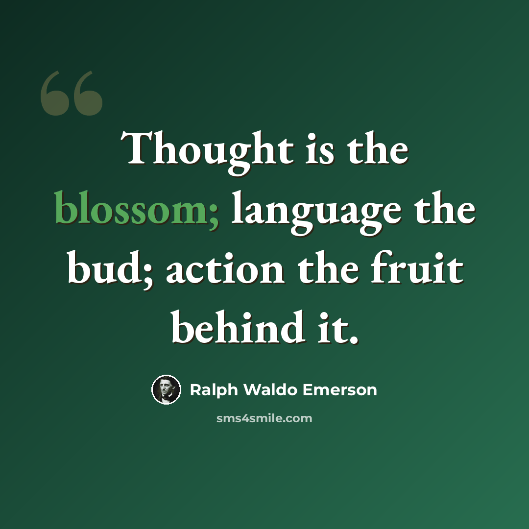 “Thought is the blossom; language the bud; action the fruit behind it.” quote by Ralph Waldo Emerson