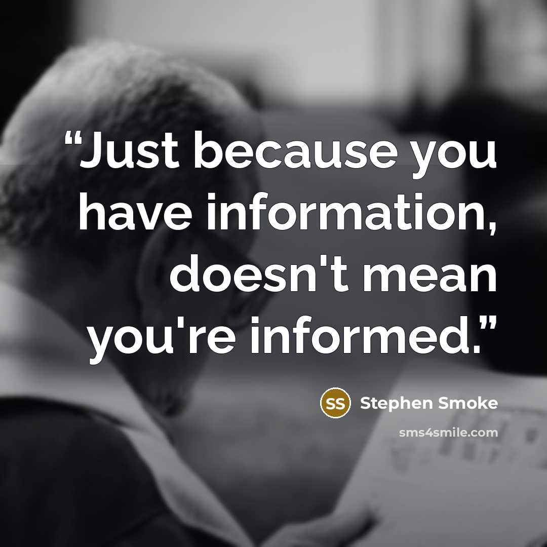 “Just because you have information, doesn't mean you're informed.” quote by Stephen Smoke