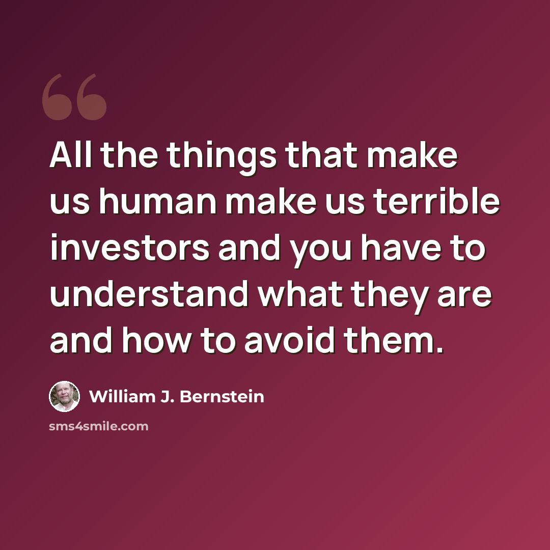 “All the things that make us human make us terrible investors and you have to understand what they are and how to avoid them.” quote by William J. Bernstein