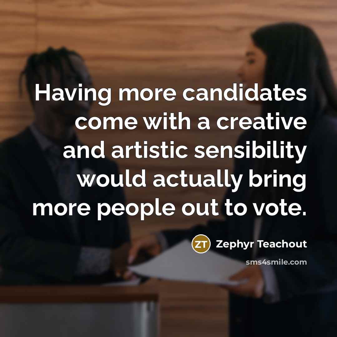 “Having more candidates come with a creative and artistic sensibility would actually bring more people out to vote.” quote by Zephyr Teachout