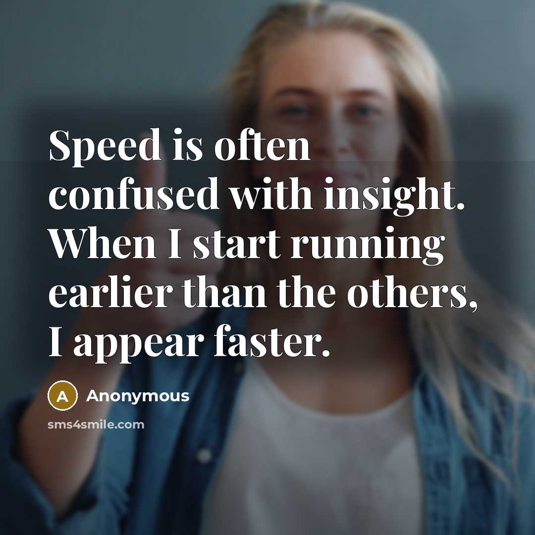 “Speed is often confused with insight. When I start running earlier than the others, I appear faster.” quote by Anonymous