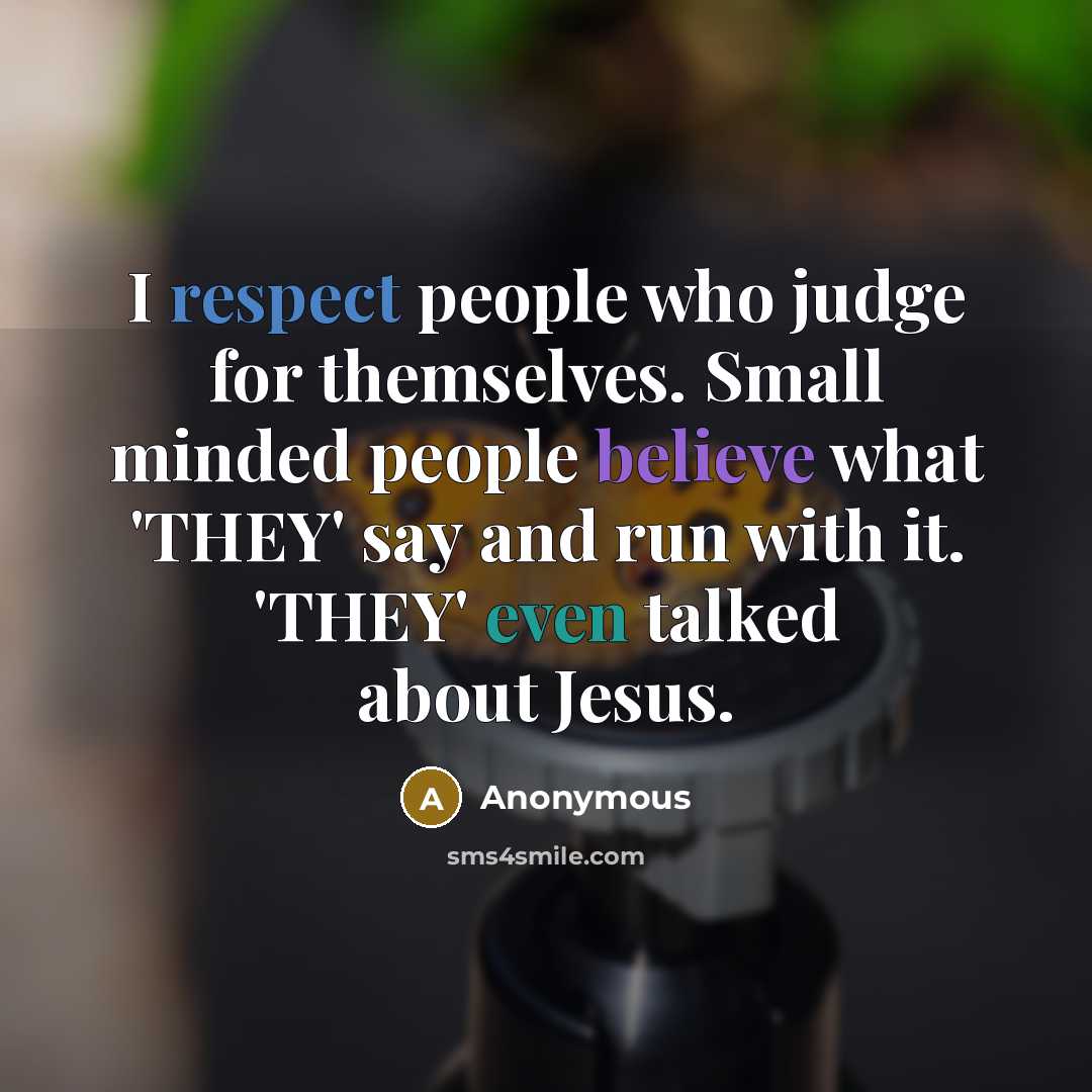 “I respect people who judge for themselves. Small minded people believe what 'THEY' say and run with it. 'THEY' even talked about Jesus.” quote by Anonymous