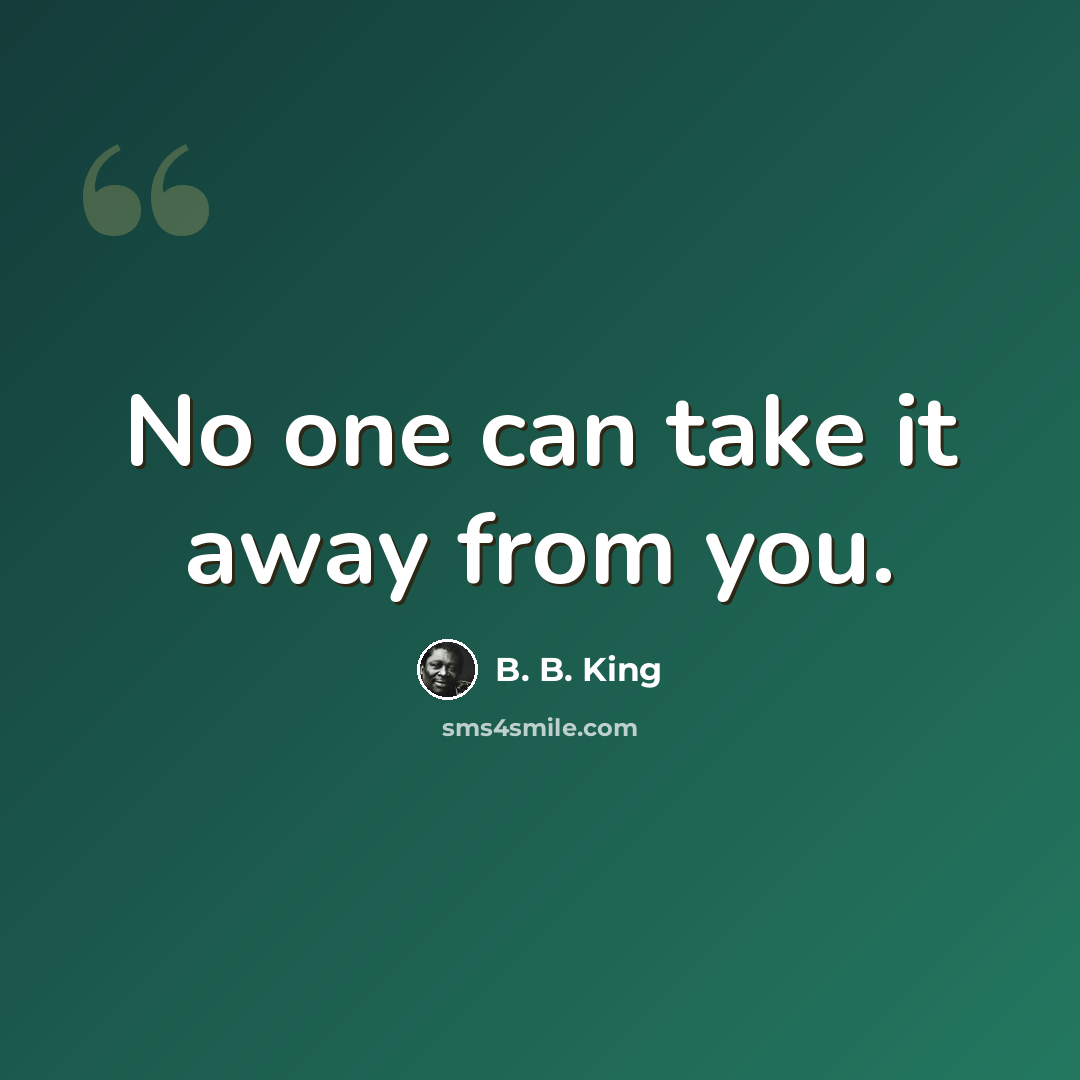 “No one can take it away from you.” quote by B. B. King