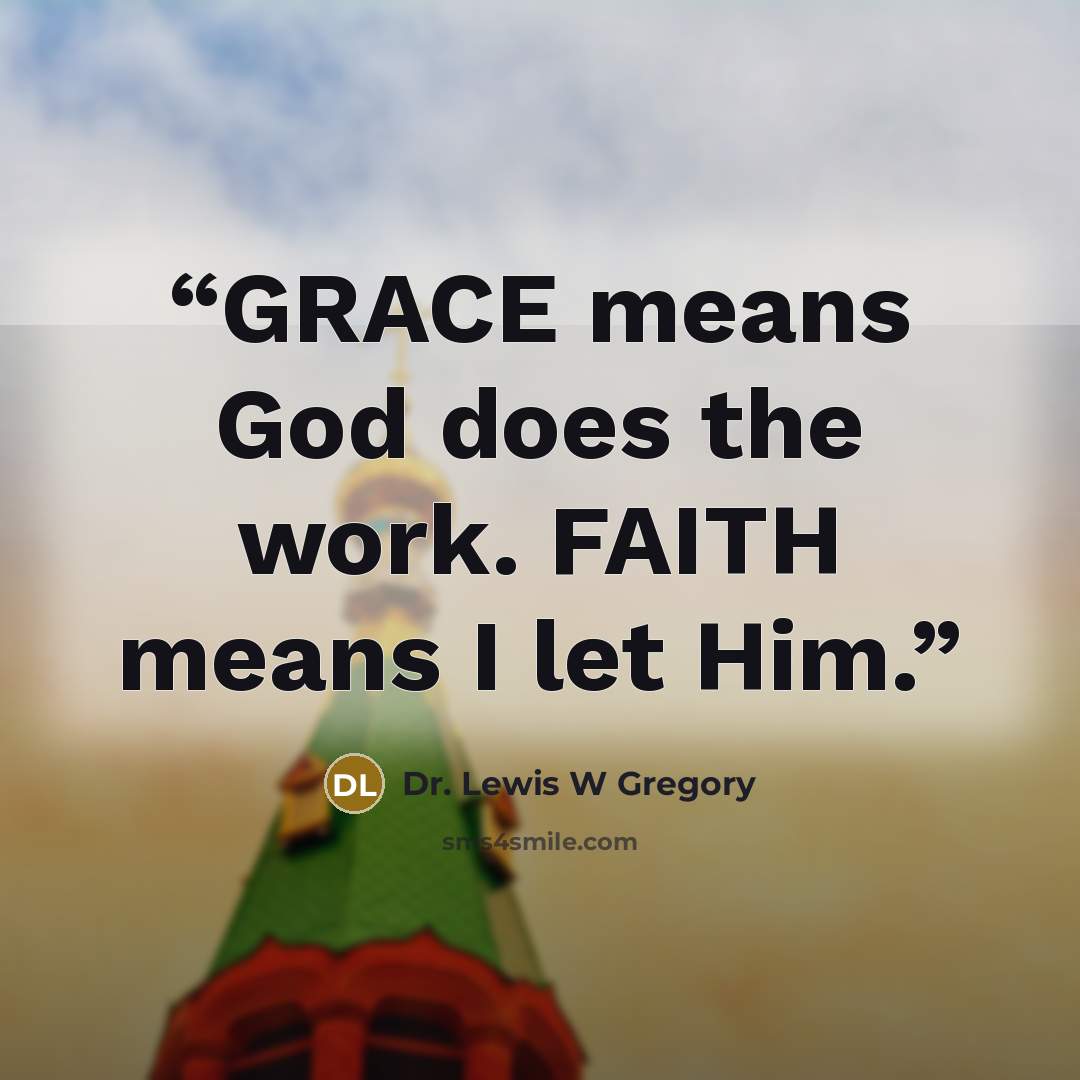 “GRACE means God does the work. FAITH means I let Him.” quote by Dr. Lewis W Gregory