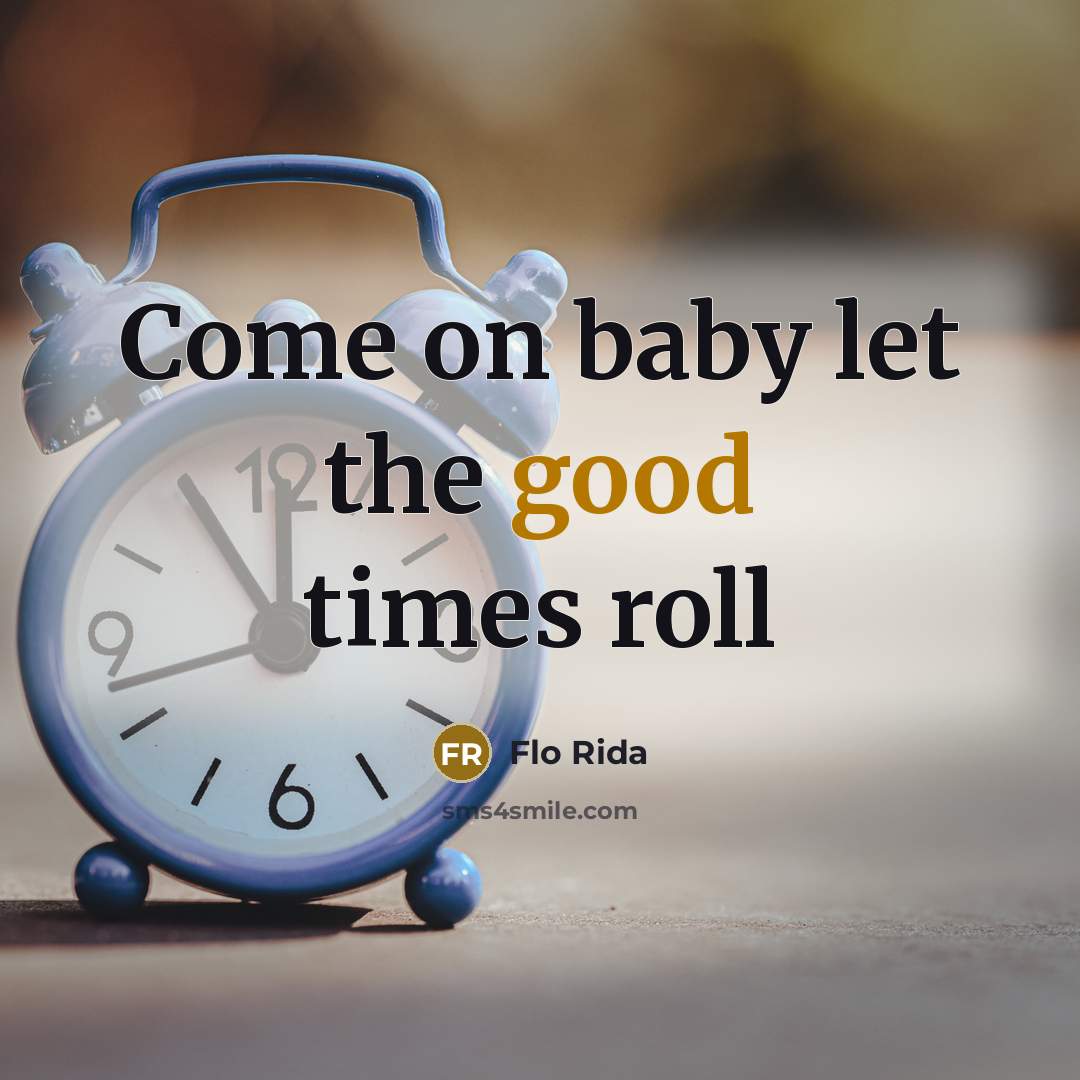 “Come on baby let the good times roll” quote by Flo Rida