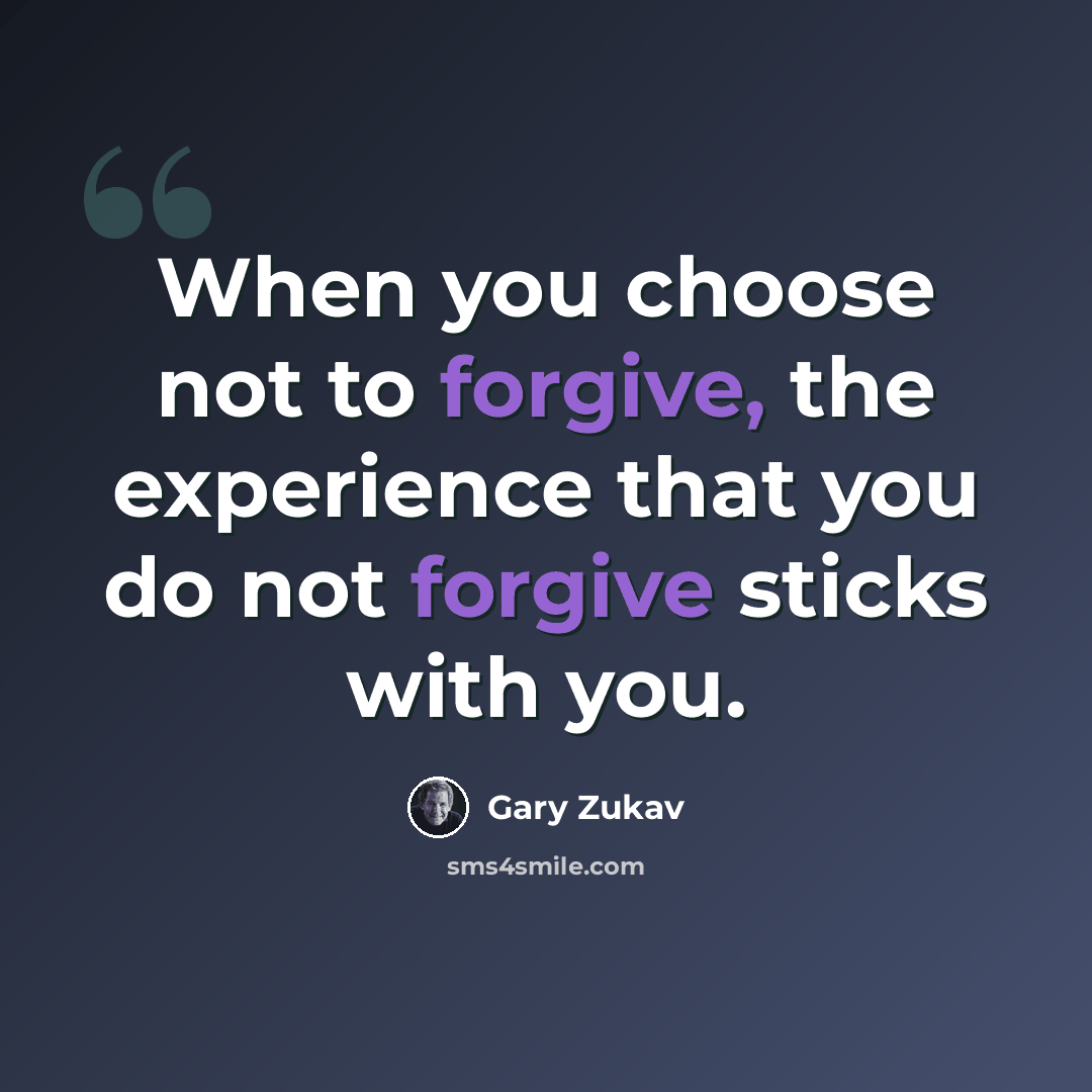 “When you choose not to forgive, the experience that you do not forgive sticks with you.” quote by Gary Zukav