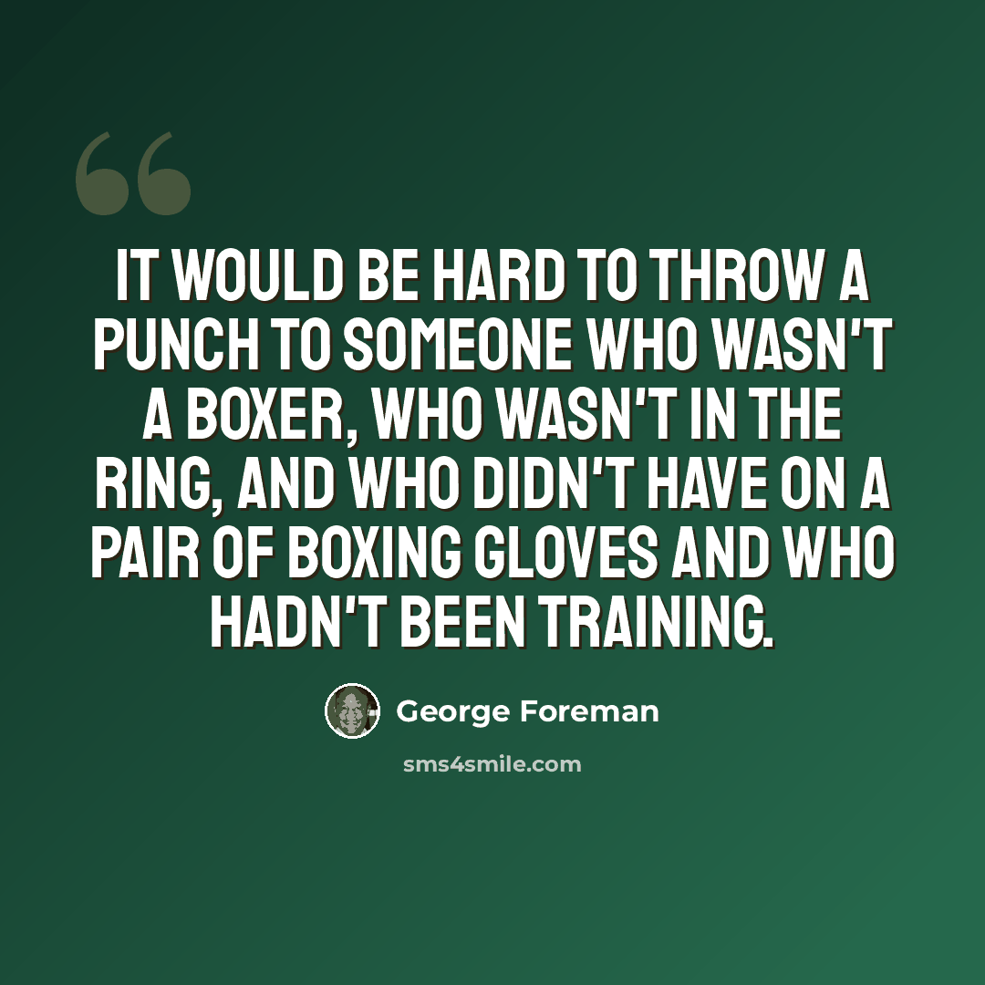 “It would be hard to throw a punch to someone who wasn't a boxer, who wasn't in the ring, and who didn't have on a pair of boxing gloves and who hadn't been training.” quote by George Foreman