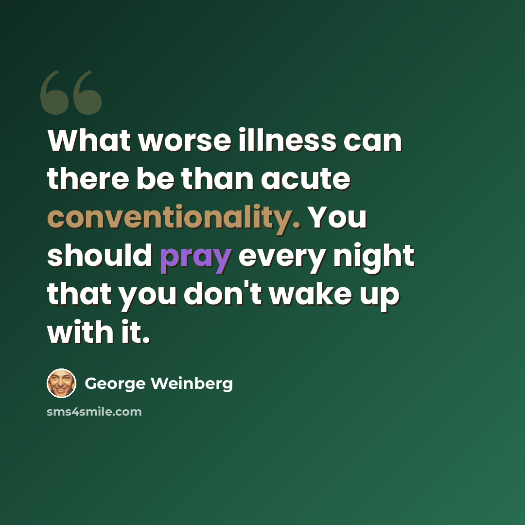 “What worse illness can there be than acute conventionality. You should pray every night that you don't wake up with it.” quote by George Weinberg