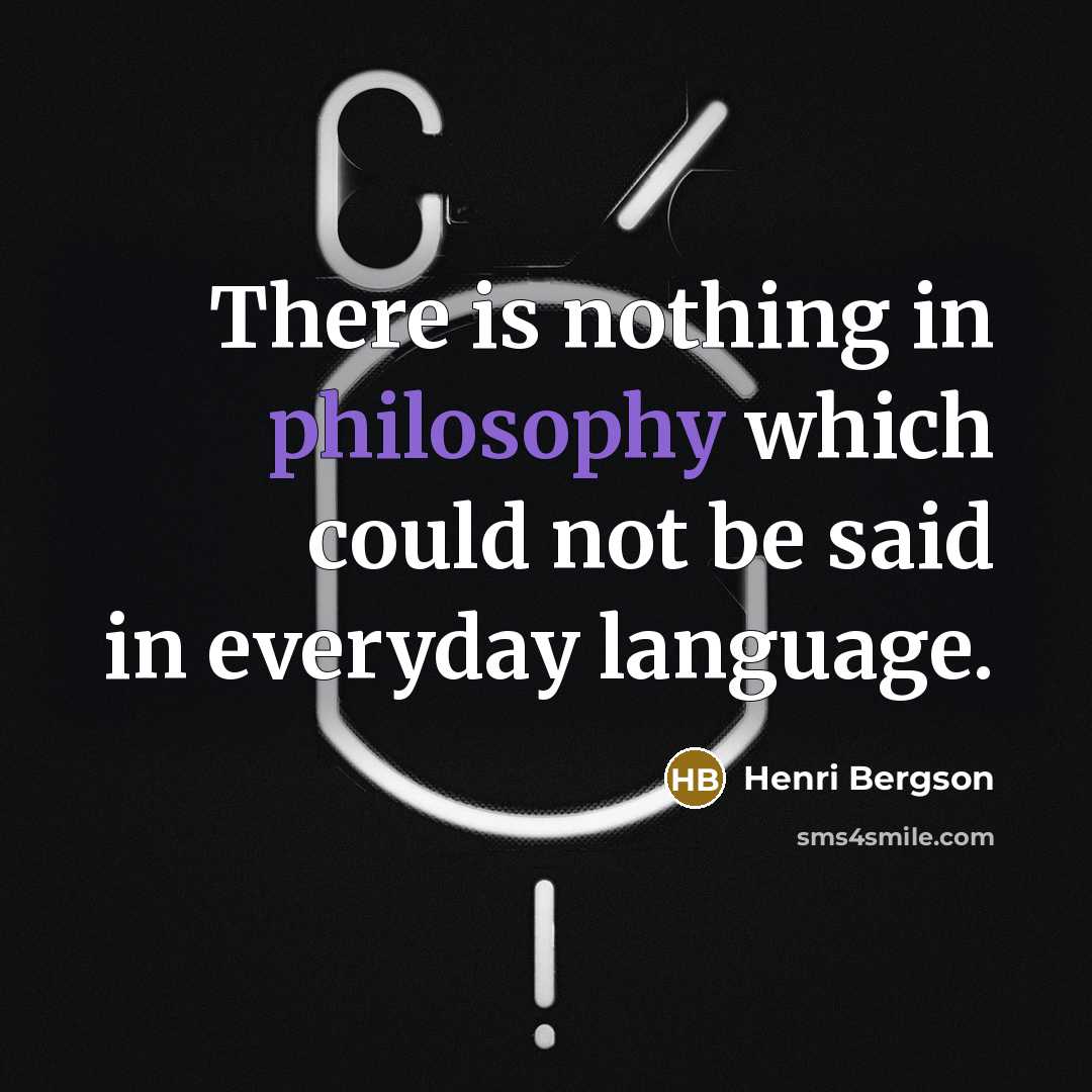 “There is nothing in philosophy which could not be said in everyday language.” quote by Henri Bergson