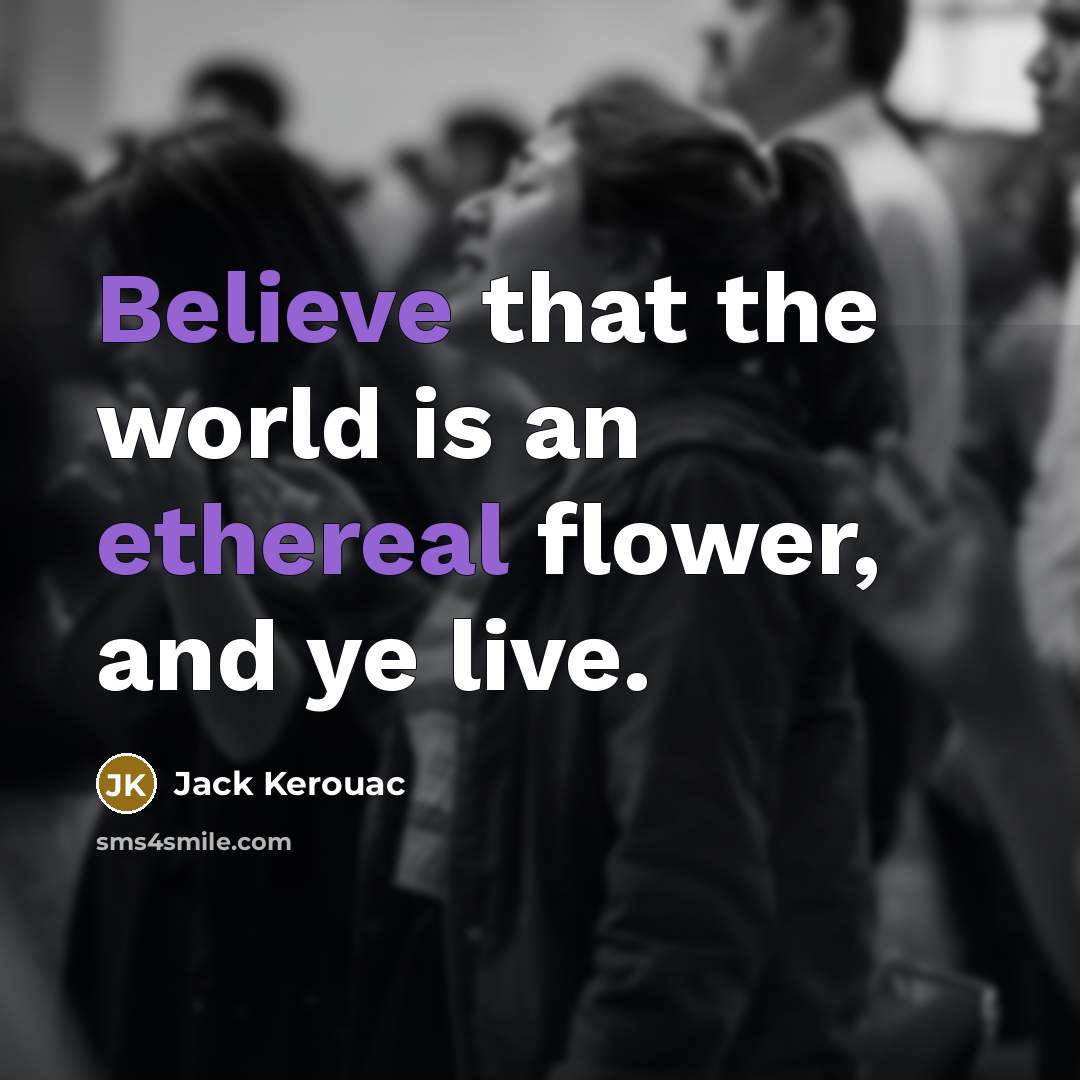 “Believe that the world is an ethereal flower, and ye live.” quote by Jack Kerouac