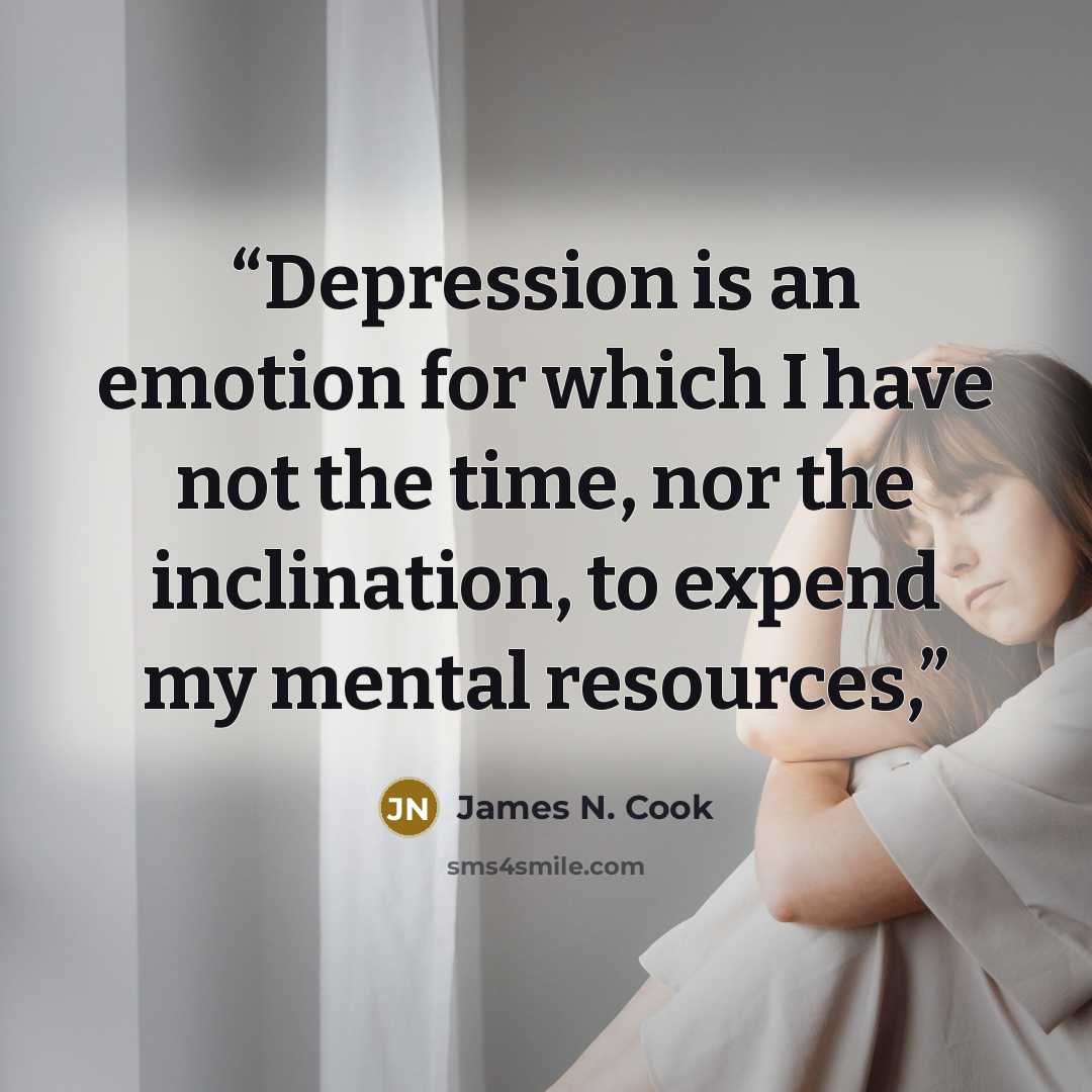 “Depression is an emotion for which I have not the time, nor the inclination, to expend my mental resources,” quote by James N. Cook
