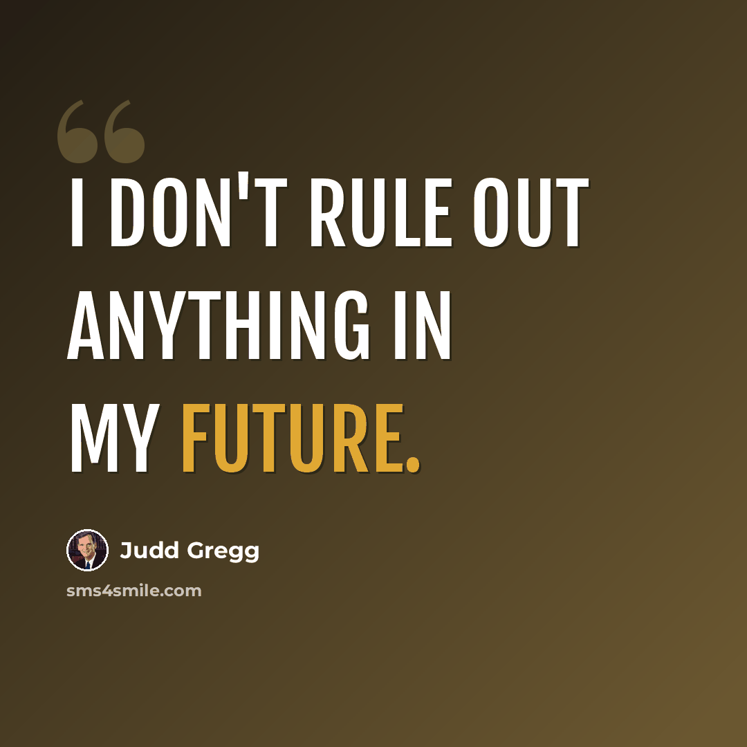 “I don't rule out anything in my future.” quote by Judd Gregg