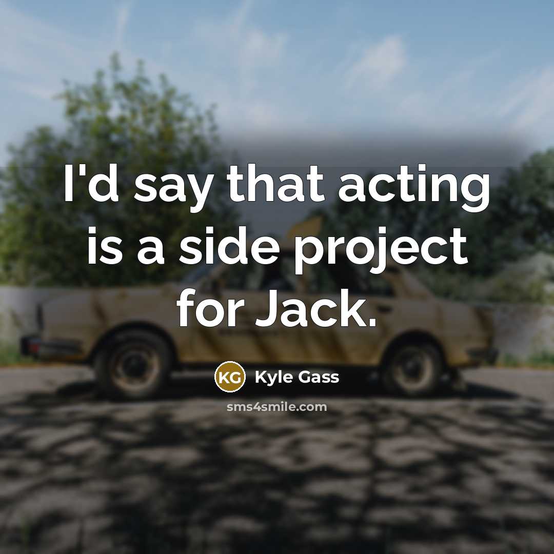 “I'd say that acting is a side project for Jack.” quote by Kyle Gass