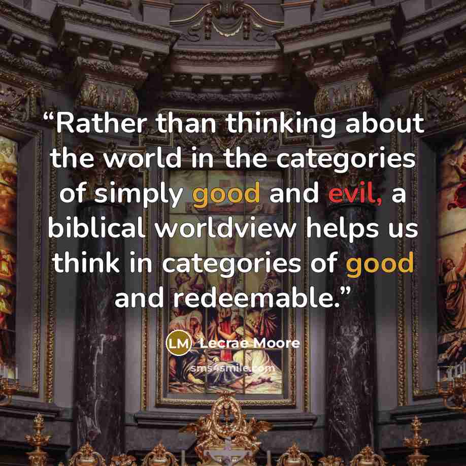 “Rather than thinking about the world in the categories of simply good and evil, a biblical worldview helps us think in categories of good and redeemable.” quote by Lecrae Moore