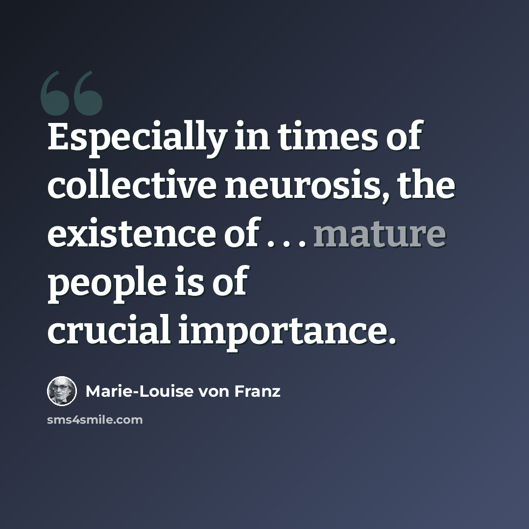 “Especially in times of collective neurosis, the existence of . . . mature people is of crucial importance.” quote by Marie-Louise von Franz