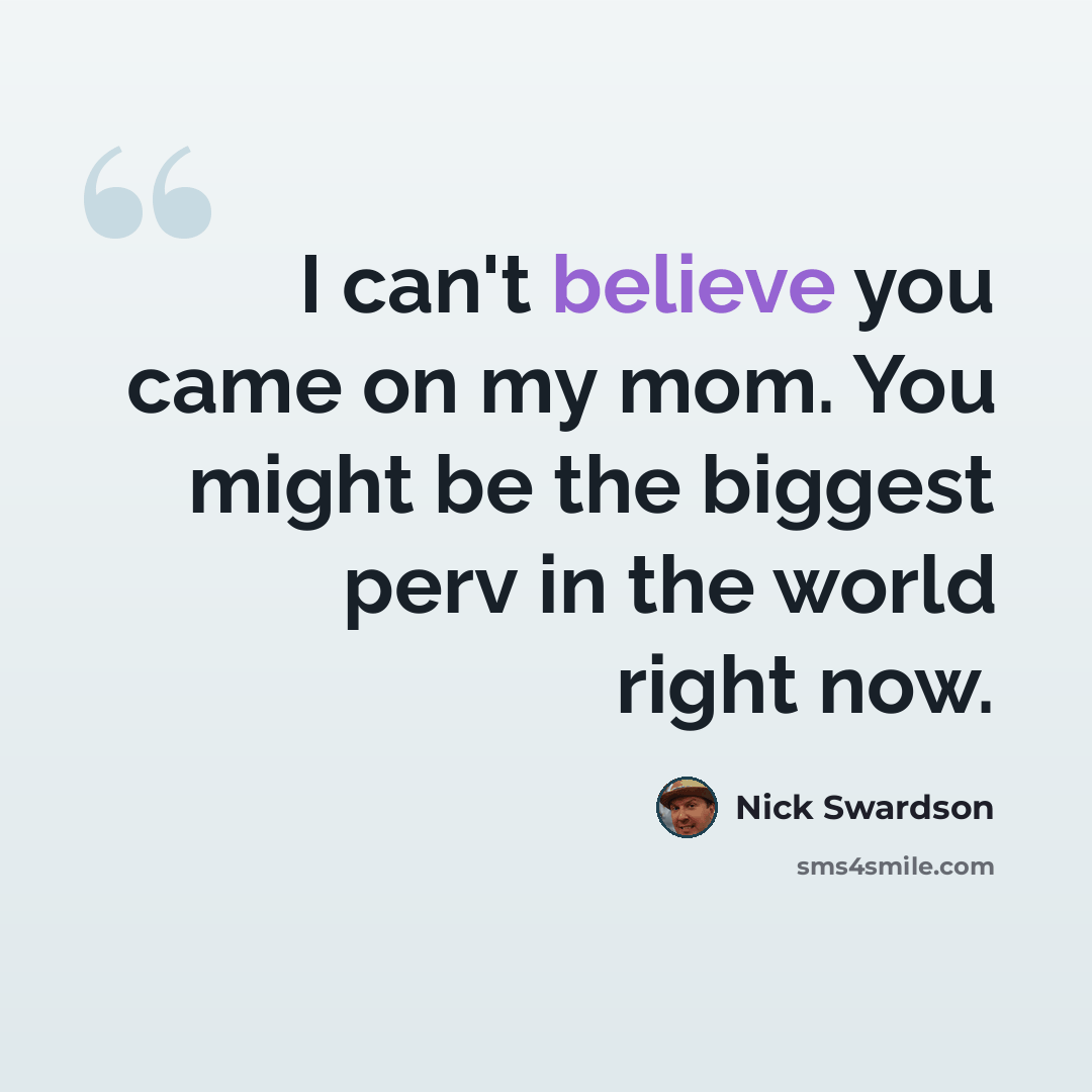 “I can't believe you came on my mom. You might be the biggest perv in the world right now.” quote by Nick Swardson
