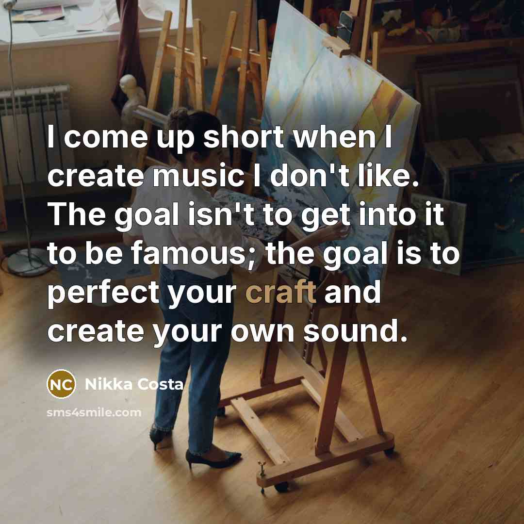“I come up short when I create music I don't like. The goal isn't to get into it to be famous; the goal is to perfect your craft and create your own sound.” quote by Nikka Costa