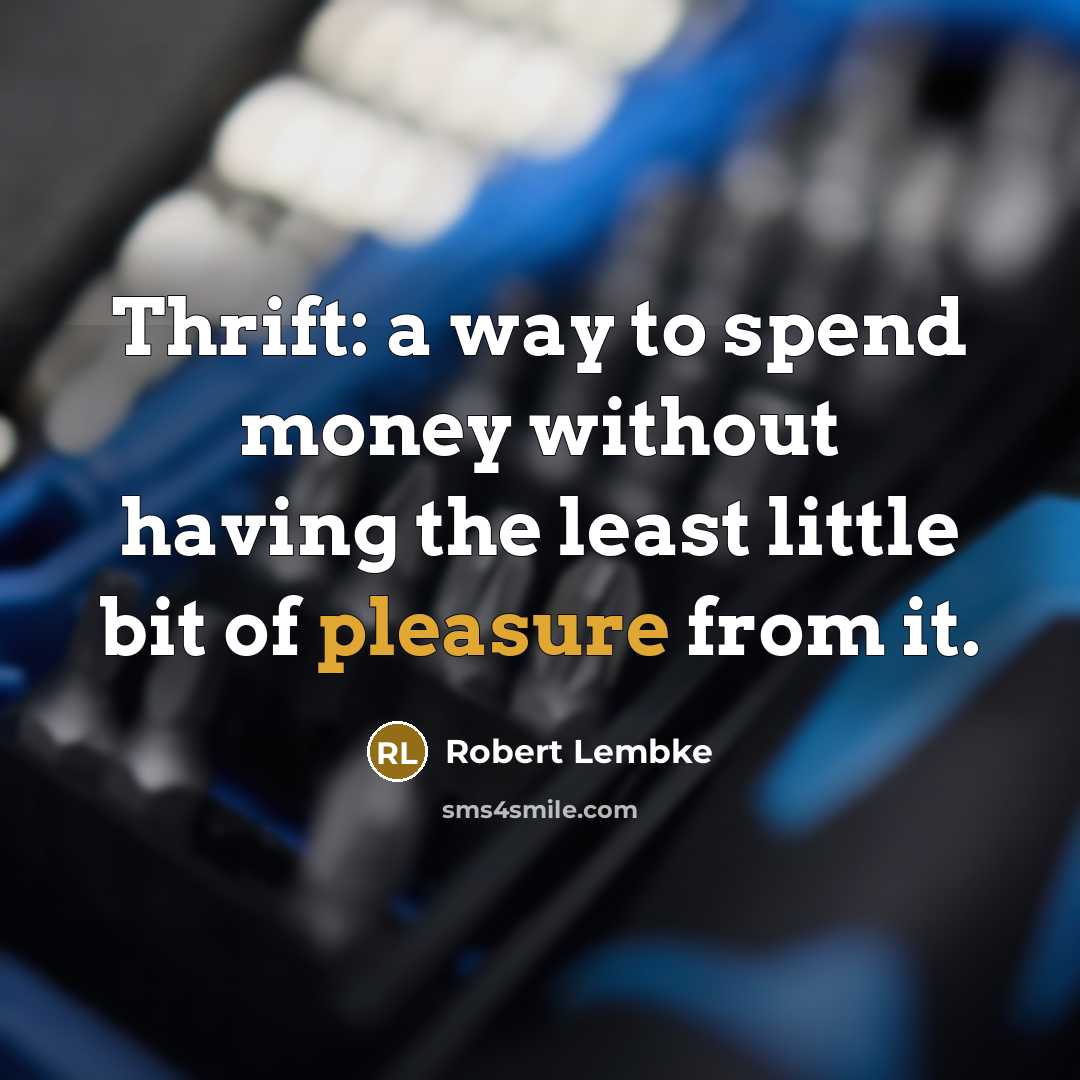“Thrift: a way to spend money without having the least little bit of pleasure from it.” quote by Robert Lembke