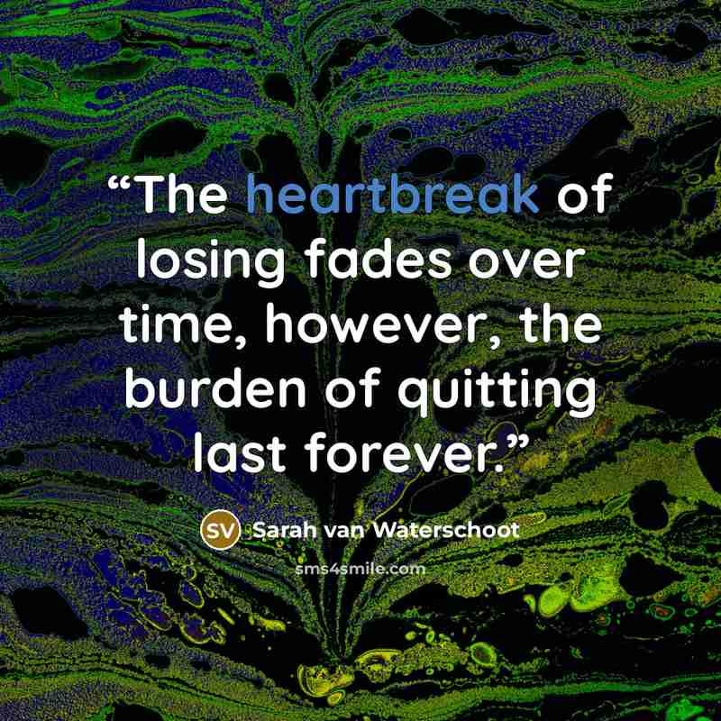 “The heartbreak of losing fades over time, however, the burden of quitting last forever.” quote by Sarah van Waterschoot