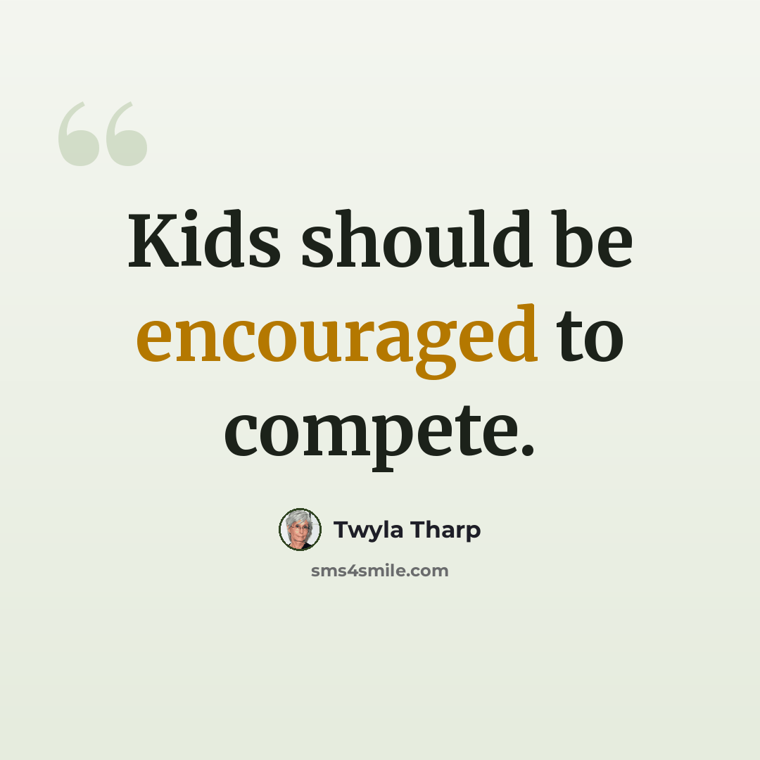 “Kids should be encouraged to compete.” quote by Twyla Tharp