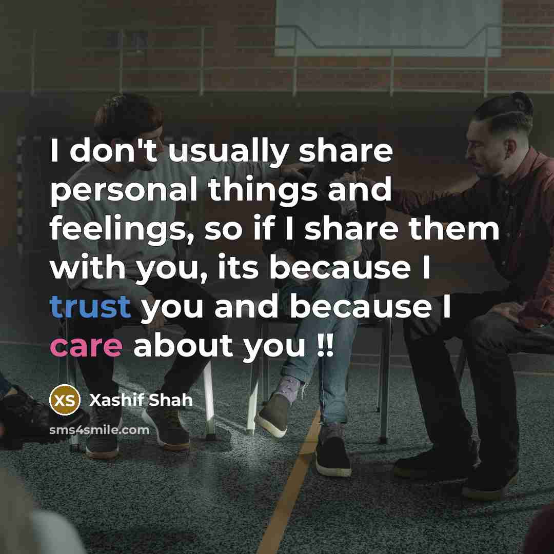 “I don't usually share personal things and feelings, so if I share them with you, its because I trust you and because I care about you !!” quote by Xashif Shah