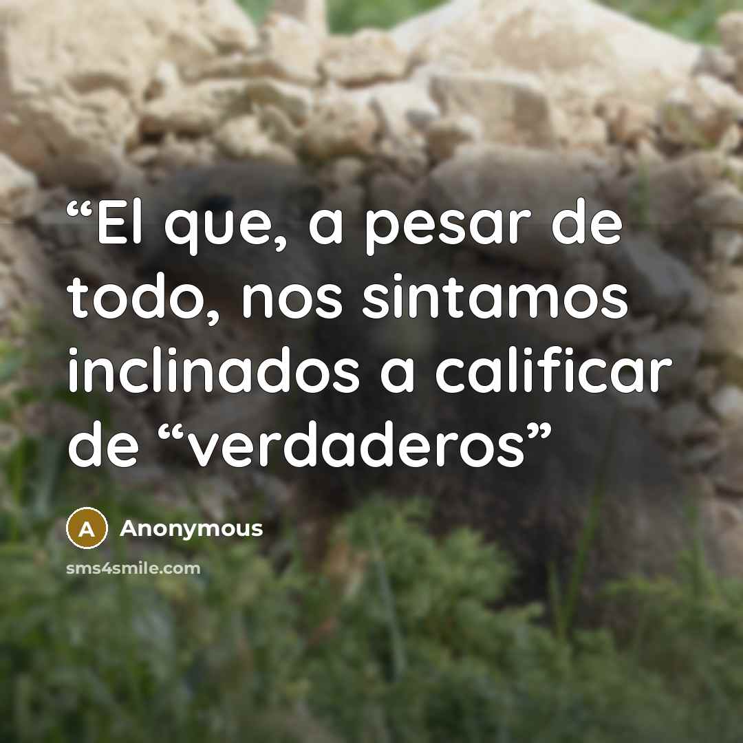 “El que, a pesar de todo, nos sintamos inclinados a calificar de “verdaderos” quote by Anonymous