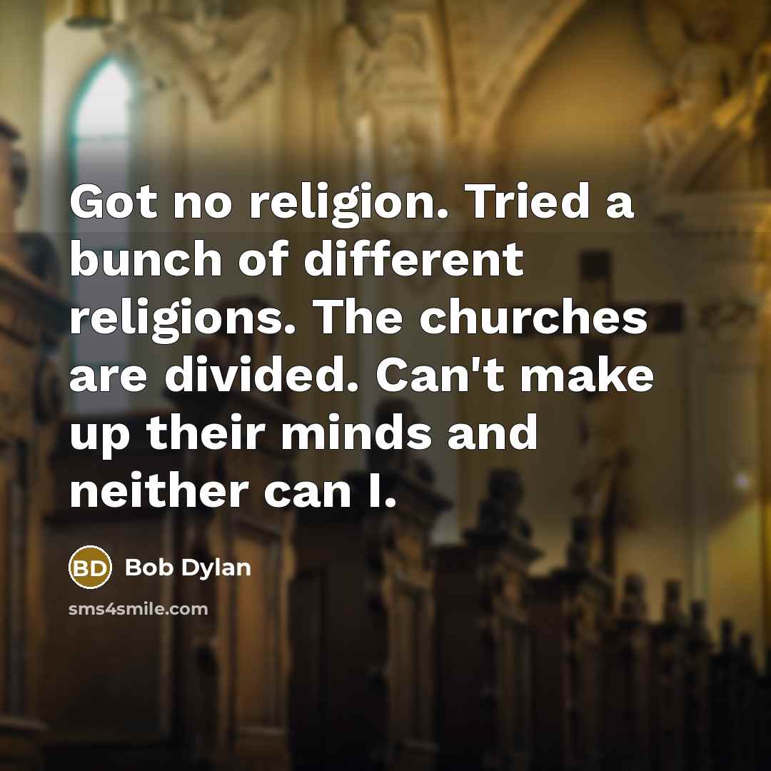 “Got no religion. Tried a bunch of different religions. The churches are divided. Can't make up their minds and neither can I.” quote by Bob Dylan