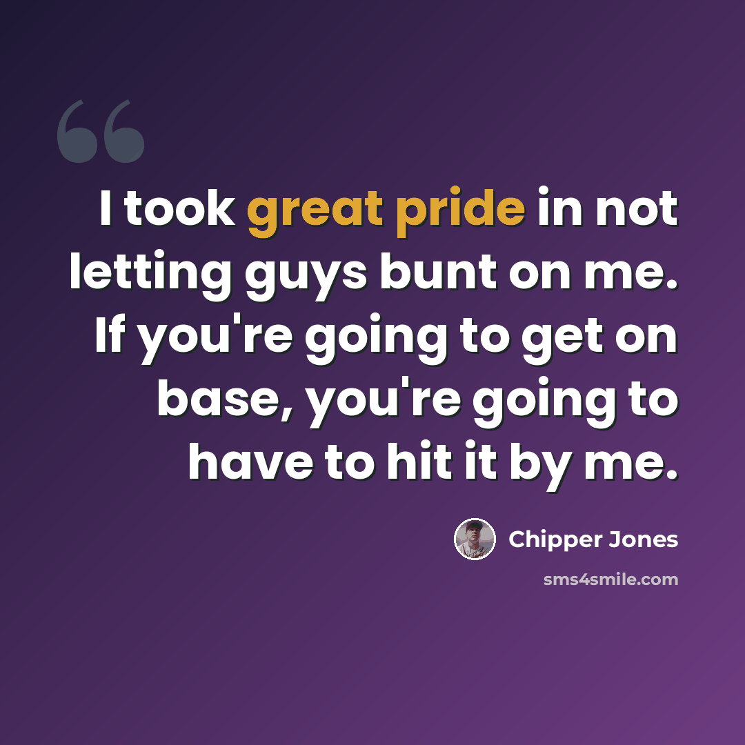 “I took great pride in not letting guys bunt on me. If you're going to get on base, you're going to have to hit it by me.” quote by Chipper Jones